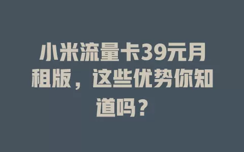 小米流量卡39元月租版，这些优势你知道吗？