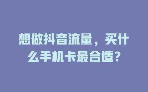 想做抖音流量，买什么手机卡最合适？