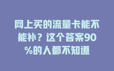 网上买的流量卡能不能补？这个答案90%的人都不知道