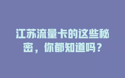 江苏流量卡的这些秘密，你都知道吗？
