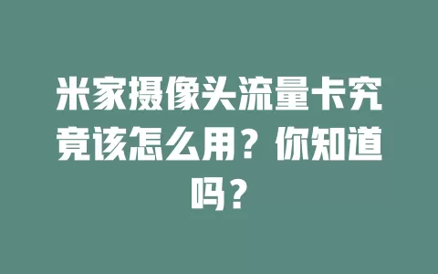 米家摄像头流量卡究竟该怎么用？你知道吗？