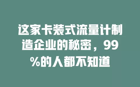 这家卡装式流量计制造企业的秘密，99%的人都不知道