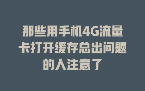 那些用手机4G流量卡打开缓存总出问题的人注意了