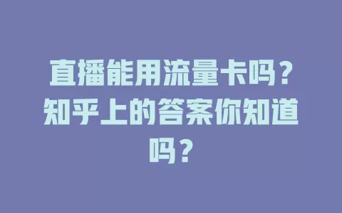 直播能用流量卡吗？知乎上的答案你知道吗？