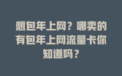 想包年上网？哪卖的有包年上网流量卡你知道吗？