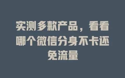 实测多款产品，看看哪个微信分身不卡还免流量