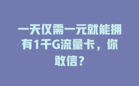 一天仅需一元就能拥有1千G流量卡，你敢信？