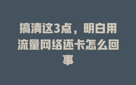 搞清这3点，明白用流量网络还卡怎么回事