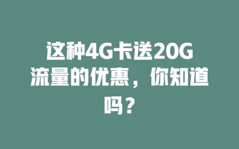 这种4G卡送20G流量的优惠，你知道吗？