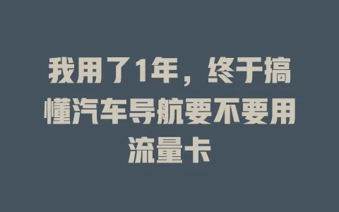 我用了1年，终于搞懂汽车导航要不要用流量卡