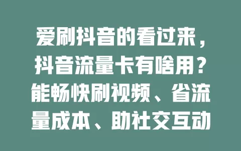 爱刷抖音的看过来，抖音流量卡有啥用？能畅快刷视频、省流量成本、助社交互动、给创作者稳定网络，提升体验超重要！