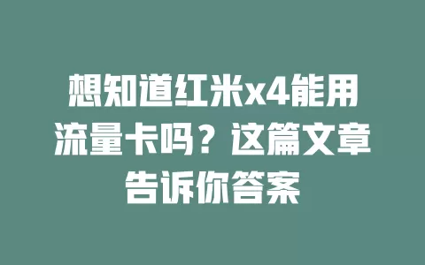 想知道红米x4能用流量卡吗？这篇文章告诉你答案