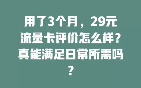 用了3个月，29元流量卡评价怎么样？真能满足日常所需吗？
