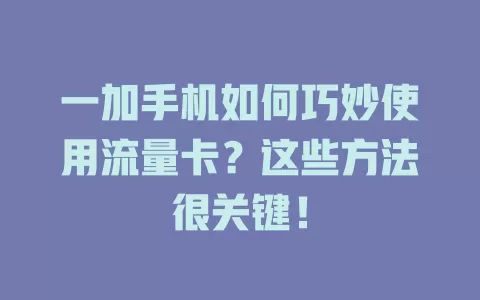 一加手机如何巧妙使用流量卡？这些方法很关键！