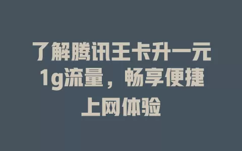了解腾讯王卡升一元1g流量，畅享便捷上网体验