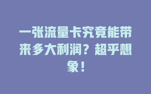 一张流量卡究竟能带来多大利润？超乎想象！