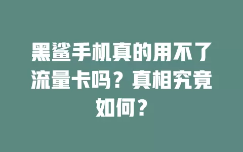 黑鲨手机真的用不了流量卡吗？真相究竟如何？