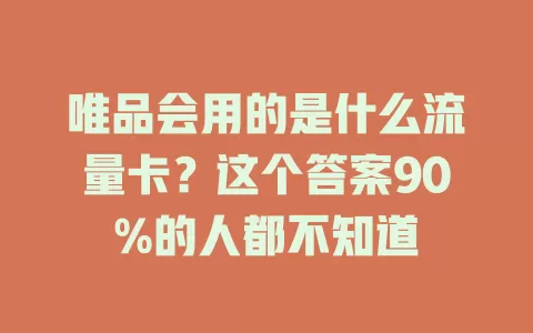 唯品会用的是什么流量卡？这个答案90%的人都不知道
