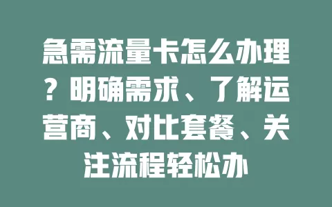 急需流量卡怎么办理？明确需求、了解运营商、对比套餐、关注流程轻松办