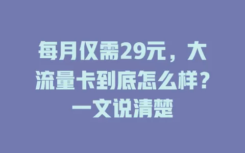每月仅需29元，大流量卡到底怎么样？一文说清楚