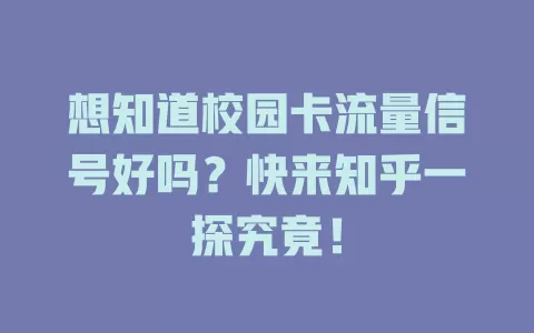 想知道校园卡流量信号好吗？快来知乎一探究竟！