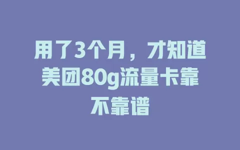 用了3个月，才知道美团80g流量卡靠不靠谱