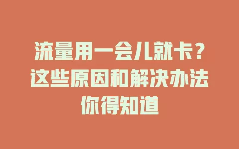 流量用一会儿就卡？这些原因和解决办法你得知道
