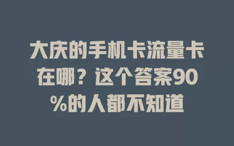 大庆的手机卡流量卡在哪？这个答案90%的人都不知道