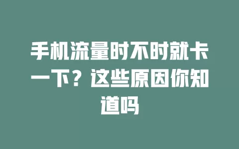 手机流量时不时就卡一下？这些原因你知道吗