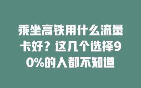 乘坐高铁用什么流量卡好？这几个选择90%的人都不知道