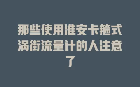 那些使用淮安卡箍式涡街流量计的人注意了