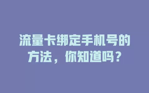 流量卡绑定手机号的方法，你知道吗？