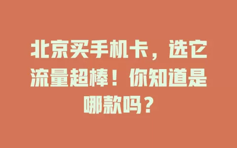 北京买手机卡，选它流量超棒！你知道是哪款吗？