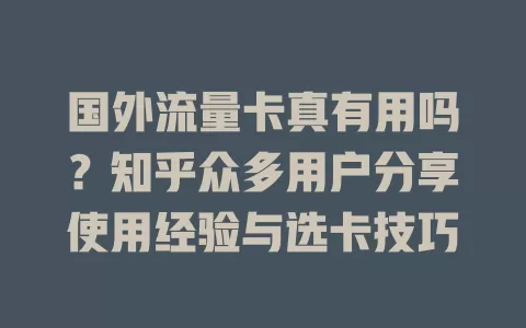 国外流量卡真有用吗？知乎众多用户分享使用经验与选卡技巧
