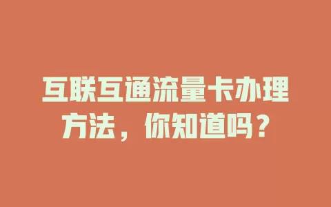 互联互通流量卡办理方法，你知道吗？