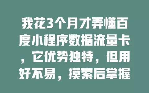 我花3个月才弄懂百度小程序数据流量卡，它优势独特，但用好不易，摸索后掌握技巧，分析数据反馈很关键，深入实践才能助力小程序发展