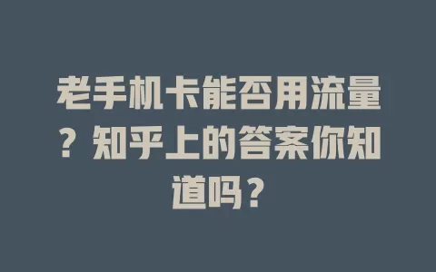 老手机卡能否用流量？知乎上的答案你知道吗？