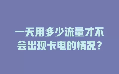 一天用多少流量才不会出现卡电的情况？