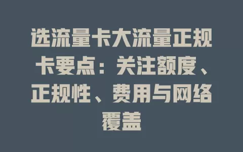 选流量卡大流量正规卡要点：关注额度、正规性、费用与网络覆盖