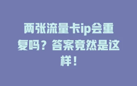 两张流量卡ip会重复吗？答案竟然是这样！