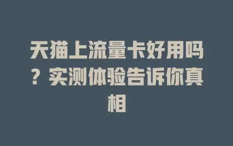天猫上流量卡好用吗？实测体验告诉你真相