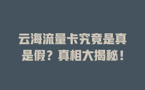 云海流量卡究竟是真是假？真相大揭秘！