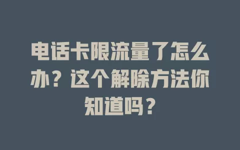 电话卡限流量了怎么办？这个解除方法你知道吗？