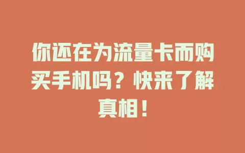 你还在为流量卡而购买手机吗？快来了解真相！