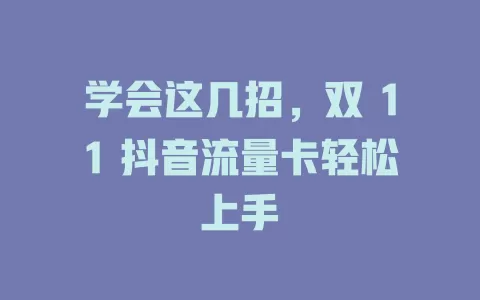 学会这几招，双 11 抖音流量卡轻松上手