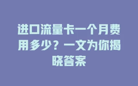 进口流量卡一个月费用多少？一文为你揭晓答案
