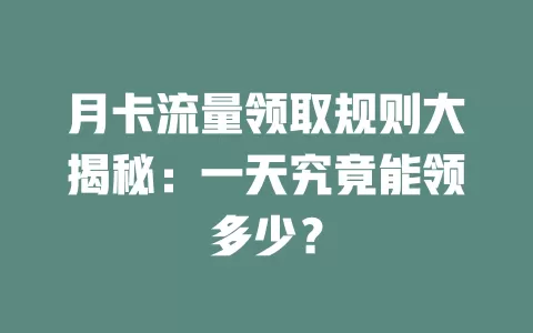 月卡流量领取规则大揭秘：一天究竟能领多少？