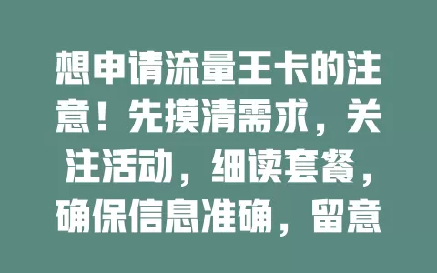 想申请流量王卡的注意！先摸清需求，关注活动，细读套餐，确保信息准确，留意渠道时间，多考量挑适合的卡