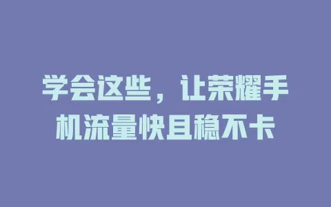 学会这些，让荣耀手机流量快且稳不卡