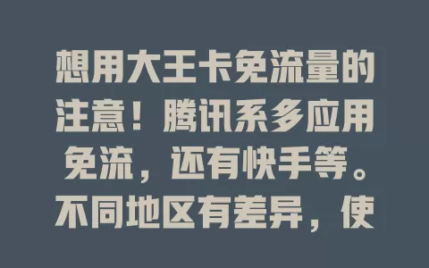 想用大王卡免流量的注意！腾讯系多应用免流，还有快手等。不同地区有差异，使用要注意官方渠道及广告，清楚免流范围能畅享网络，节省流量成本